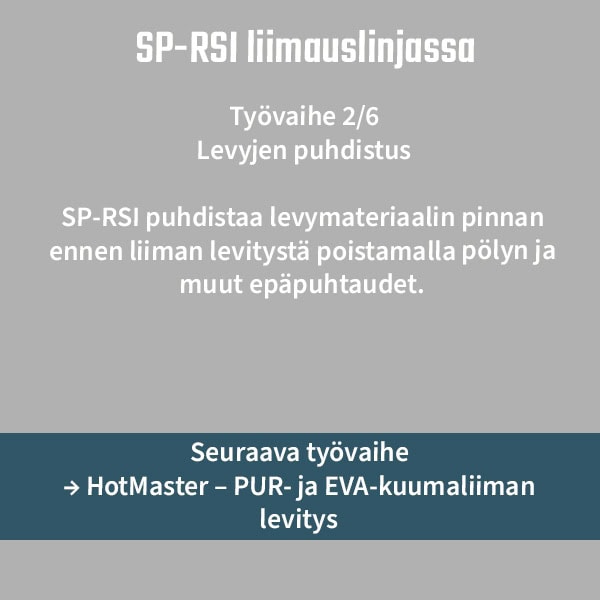 Työvaihe 26 Levyjen puhdistus SP RSI poistaa pölyn ja epäpuhtaudet levyn pinnasta ennen liiman levitystä seuraava työvaihe HotMaster  PUR  ja EVA kuumaliiman levitys